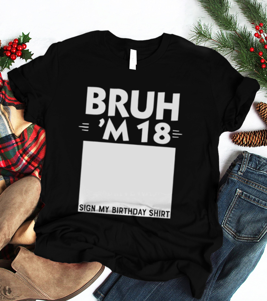 BRUH I'm 18 Sign My Birthday 18th Party T-Shirt