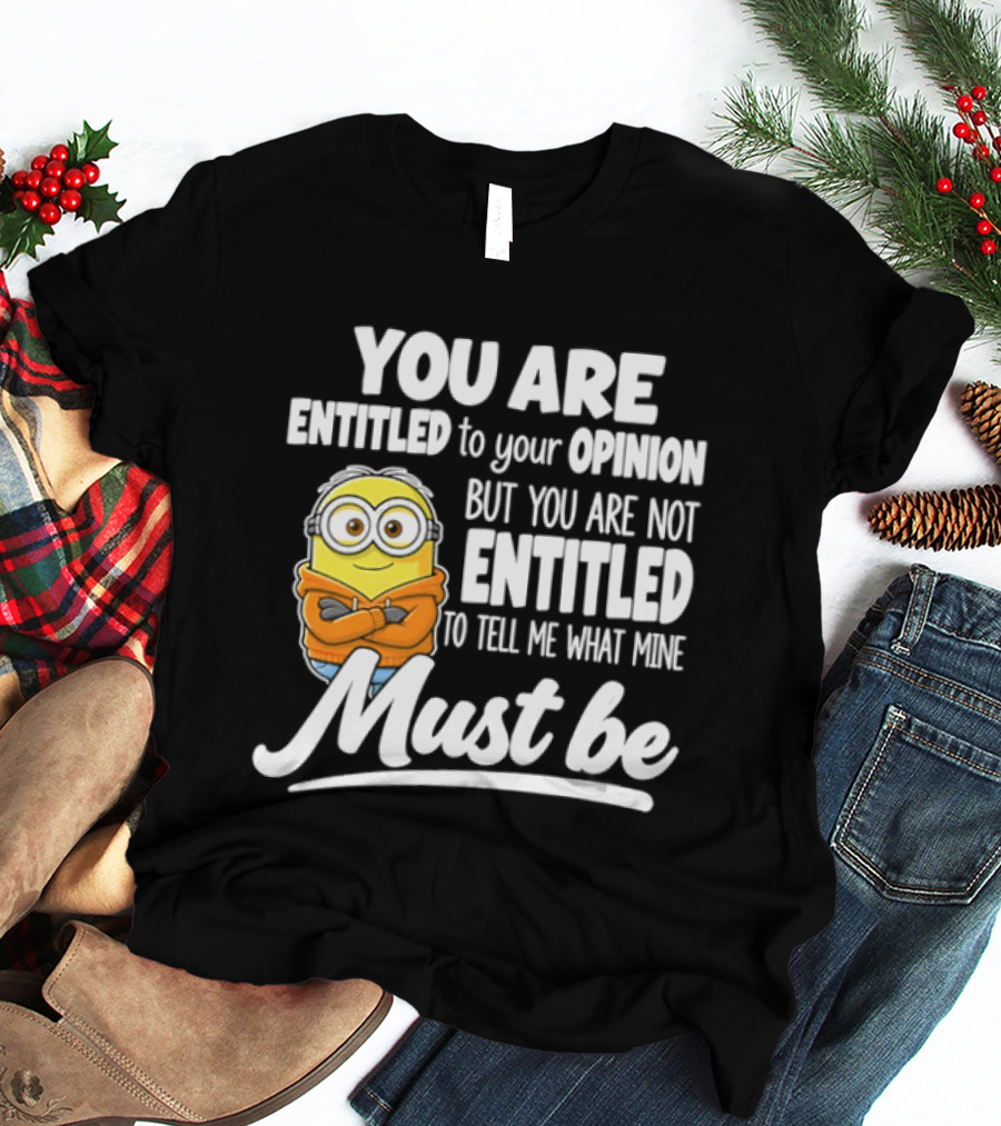 Minion You Are Entitled To Your Opinion But Not To Tell Me What Mine Must Be T-Shirt