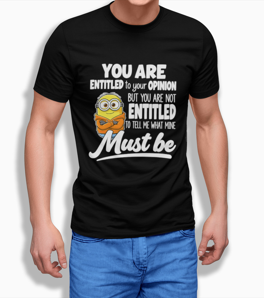 Minion You Are Entitled To Your Opinion But Not To Tell Me What Mine Must Be T-Shirt