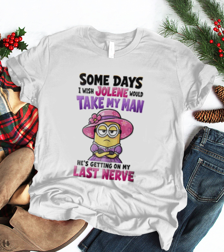 Some Days I Wish Jolene Would Take My Man Minion Getting On My Last Nerve T-Shirt