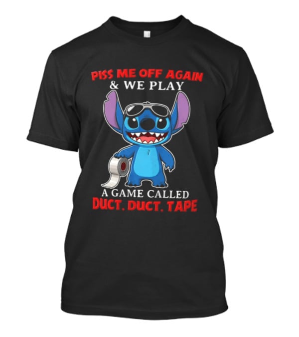 Piss Me Off Again Stitch We Play A Game Called Duct Duct Tape T-Shirt