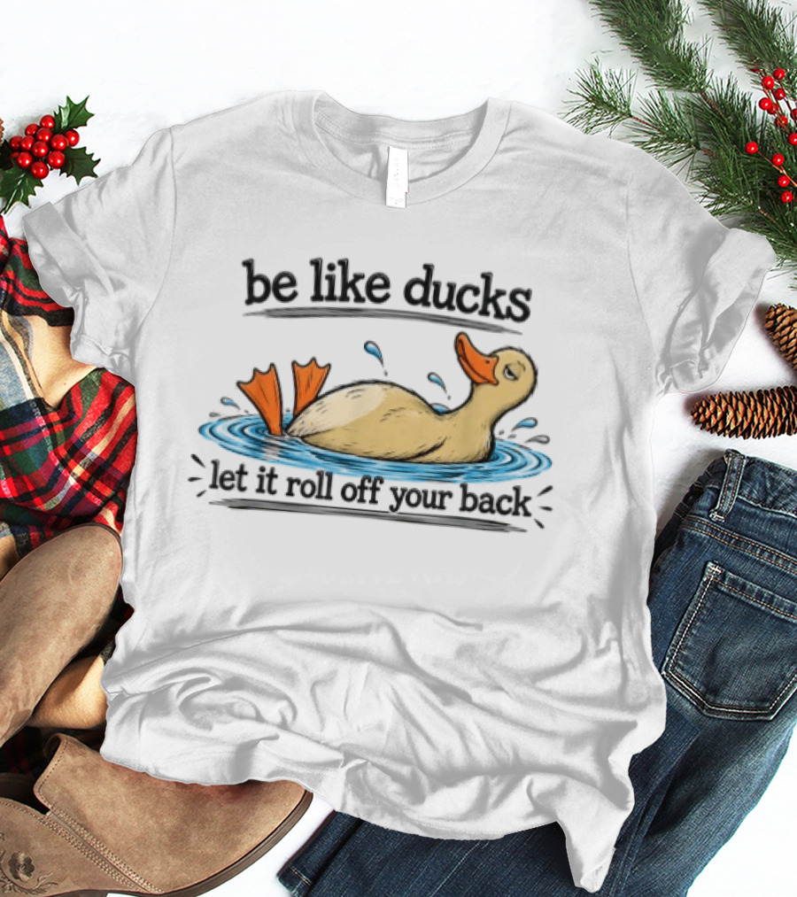 Be Like Ducks Let It Roll Off Your Back Floating Contentedly In Water T-Shirt