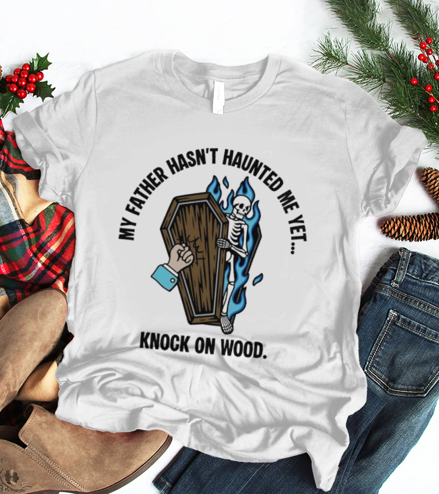 My Father Hasn't Haunted Me Yet Knock On Wood Coffin Skeleton With Flames T-Shirt