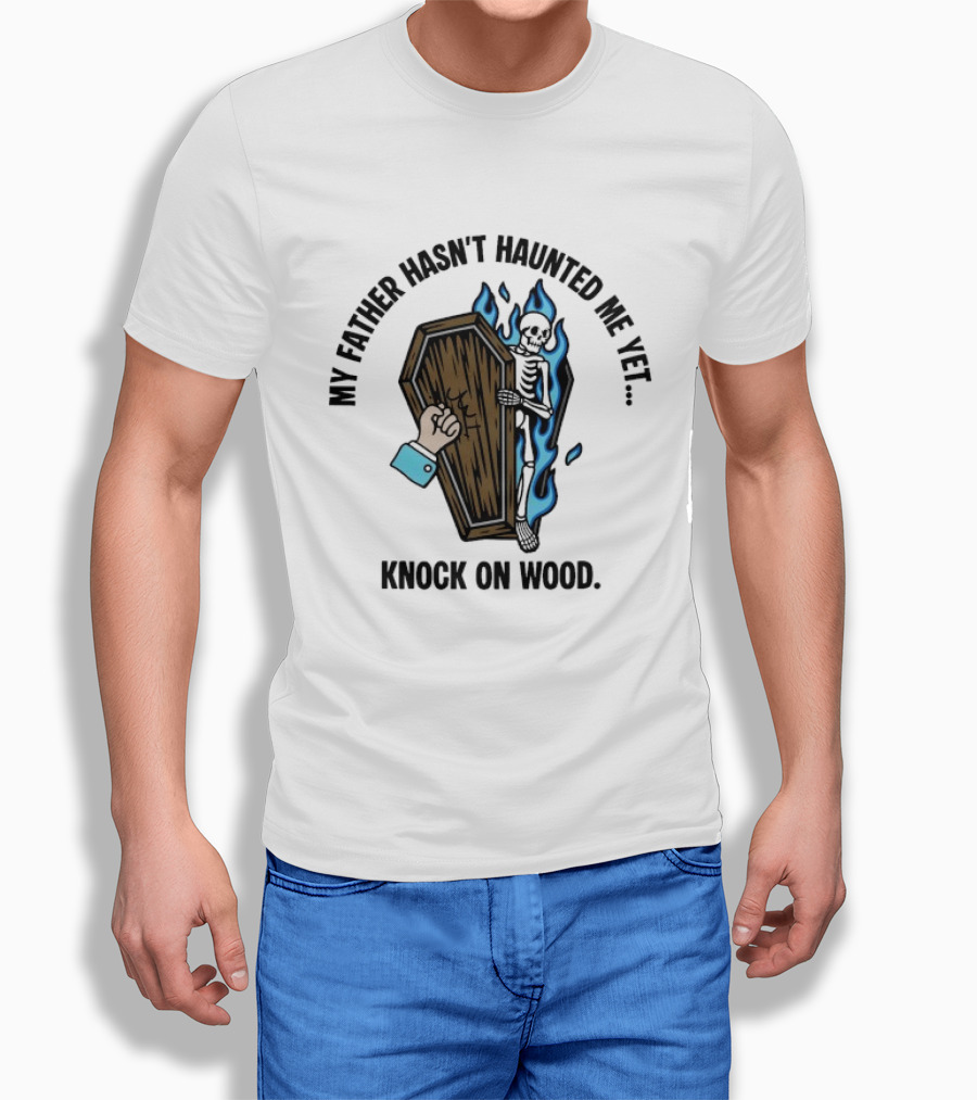 My Father Hasn't Haunted Me Yet Knock On Wood Coffin Skeleton With Flames T-Shirt