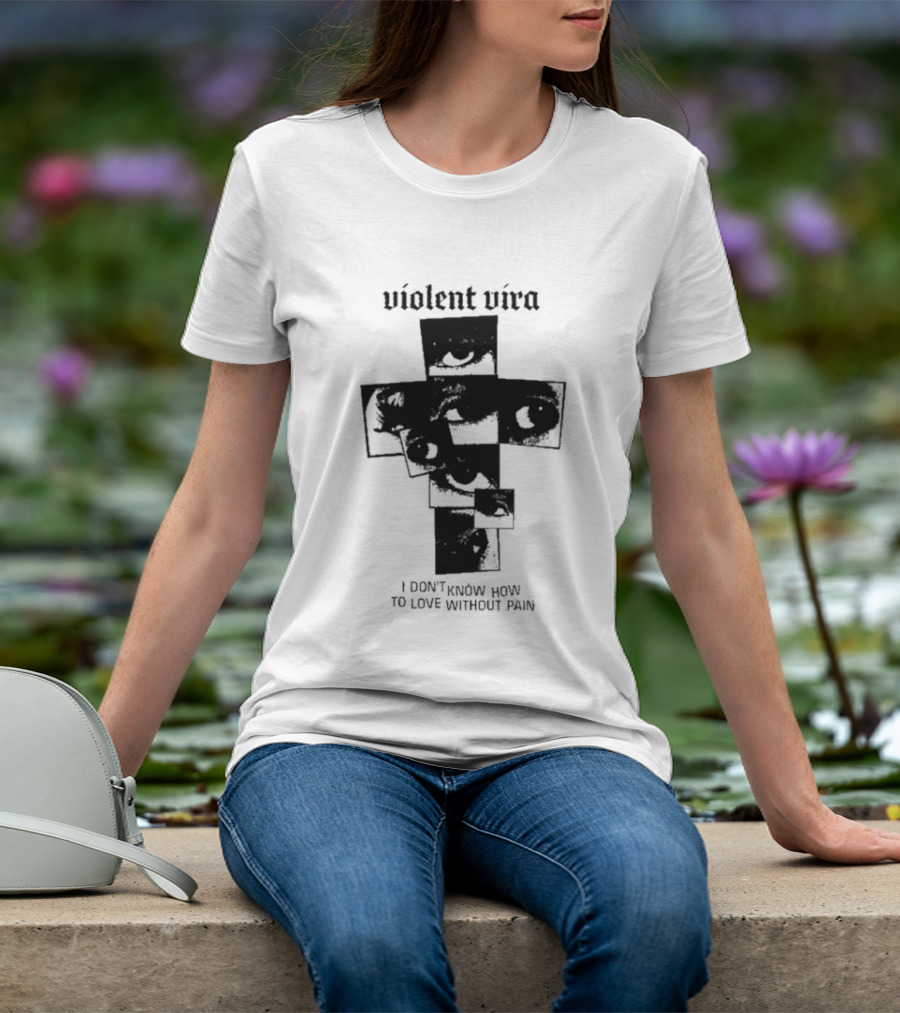 Violent Vira Eye Cross I Don't Know How To Love Without Pain T-Shirt