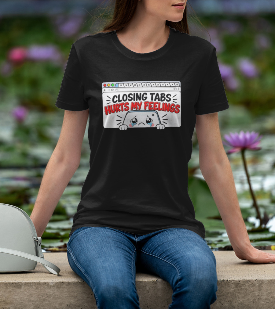 Closing Tabs Hurts My Feelings Cute Crying Tab Browser Meme T-Shirt