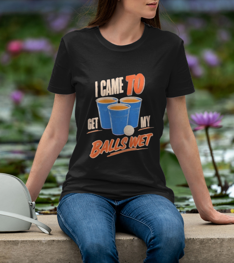 I Came To Get My Balls Wet Beer Pong Drinking Game Cups T-Shirt