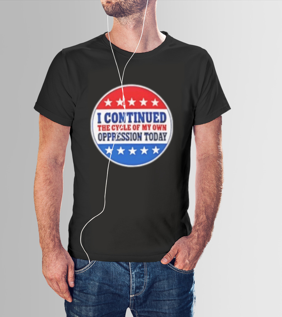 I Continued The Cycle Of My Own Oppression Today Patriotic Circle Stars T-Shirt