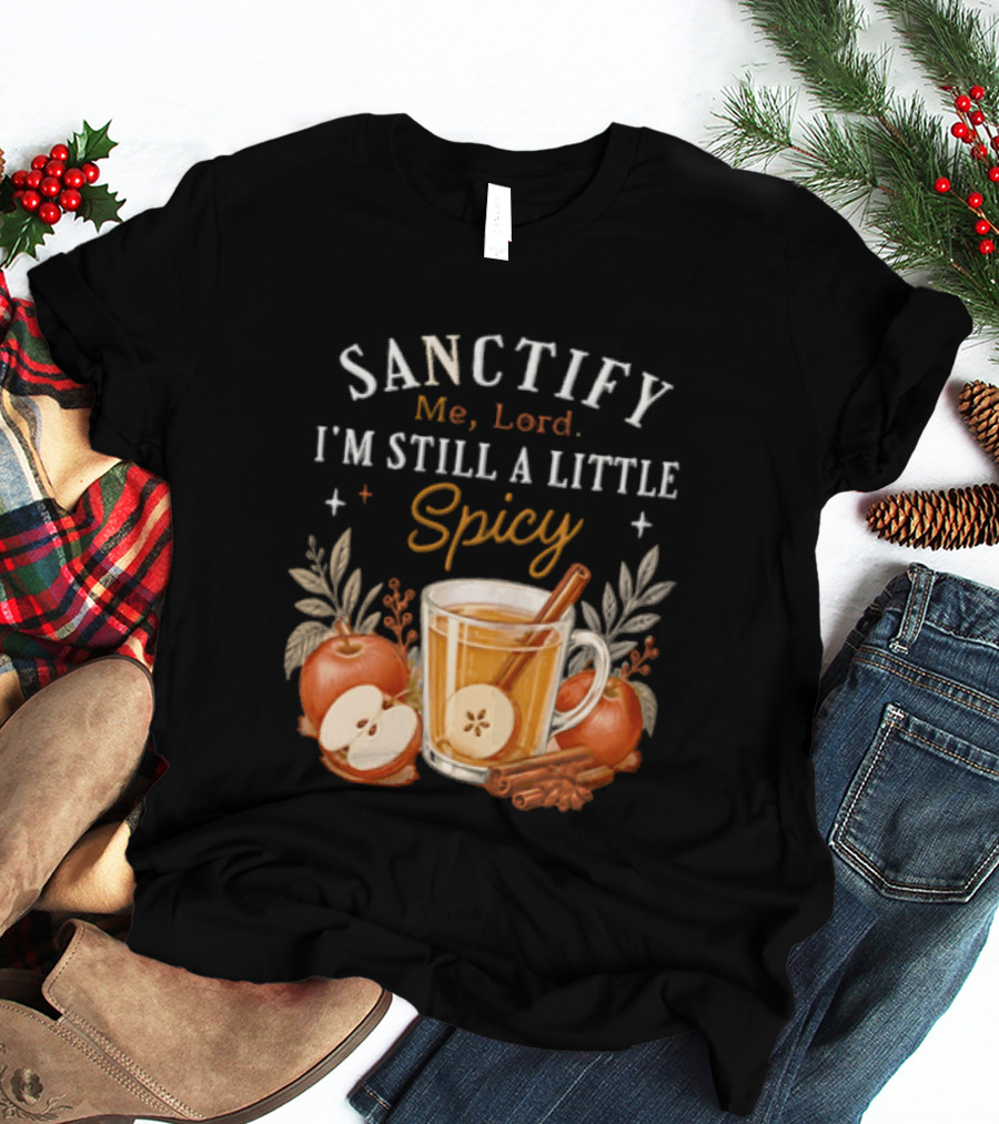 Sanctify Me Lord I'm Still A Little Spicy Cinnamon Apple Drink With Autumn Leaves T-Shirt