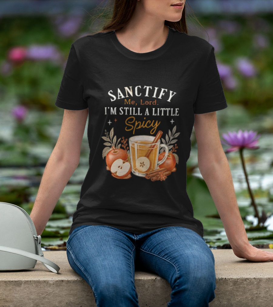 Sanctify Me Lord I'm Still A Little Spicy Cinnamon Apple Drink With Autumn Leaves T-Shirt