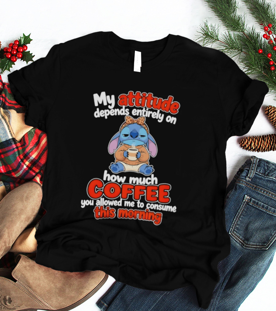 My Attitude Depends On How Much Coffee You Allowed Me To Consume This Morning T-Shirt