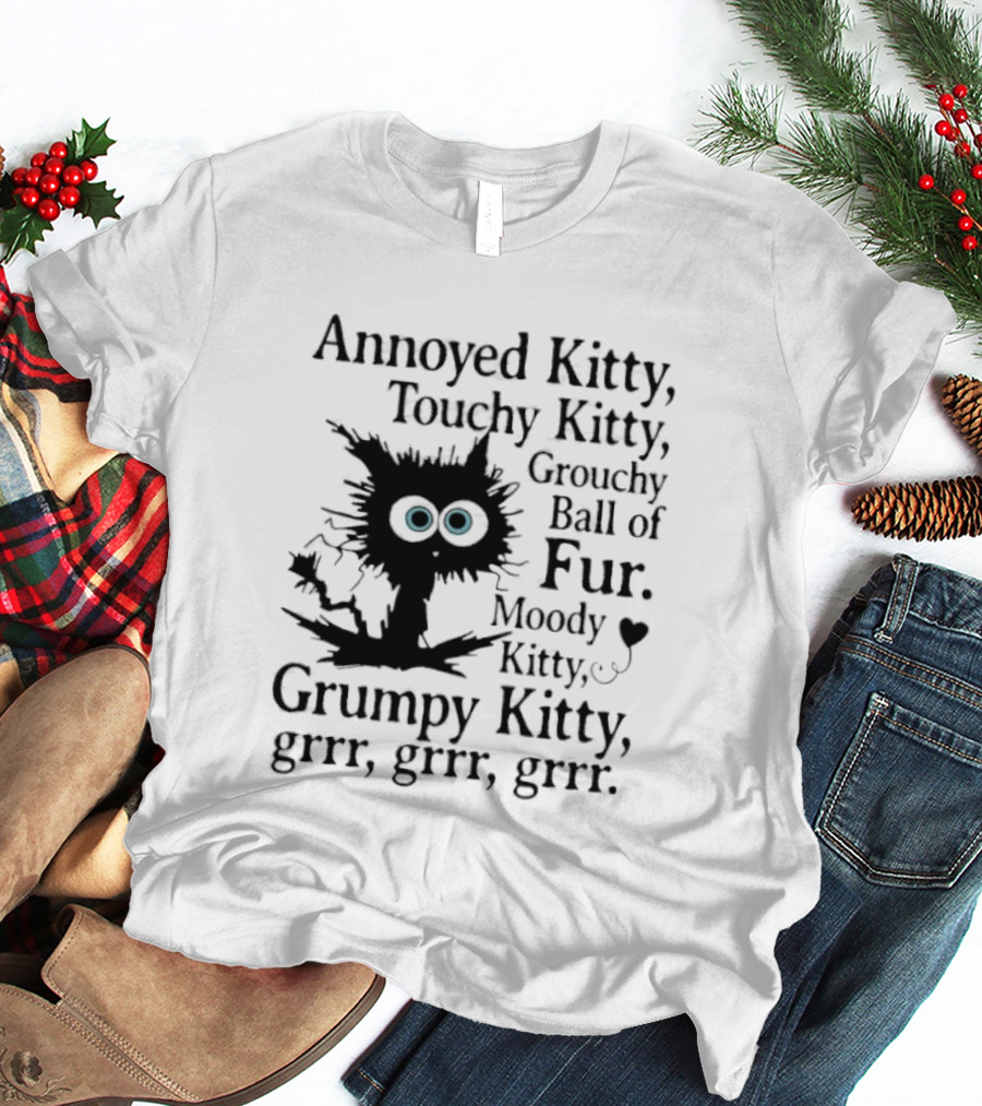 Annoyed Kitty Touchy Kitty Grouchy Ball Of Fur Moody Grumpy Kitty Grrr Grrr Grrr T-Shirt