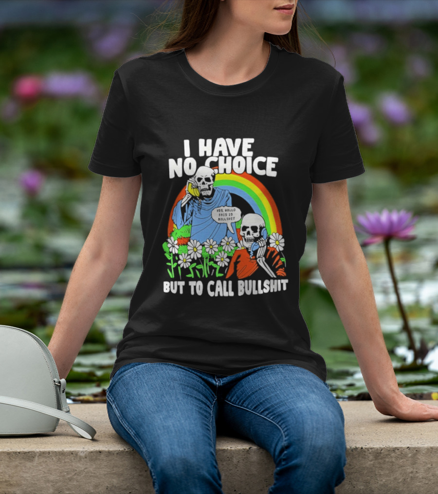I Have No Choice But To Call Bullshit Rainbow Skeletons And Flowers T-Shirt