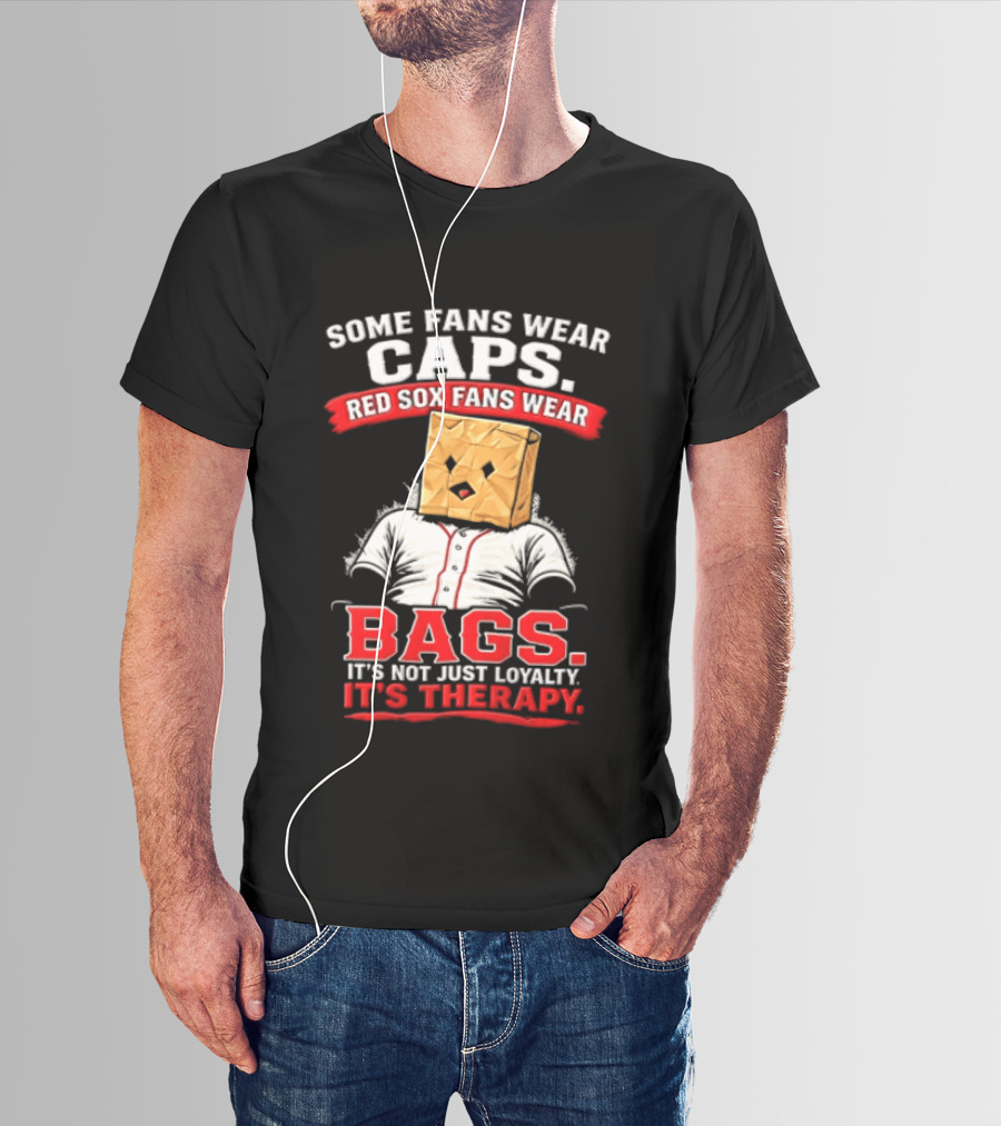 Some Fans Wear Caps Red Sox Fans Wear Bags It's Not Just Loyalty It's Therapy T-Shirt