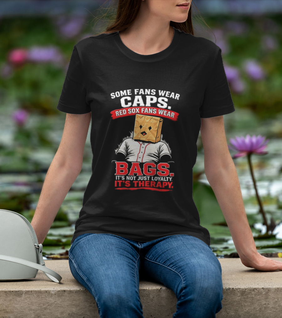 Some Fans Wear Caps Red Sox Fans Wear Bags It's Not Just Loyalty It's Therapy T-Shirt