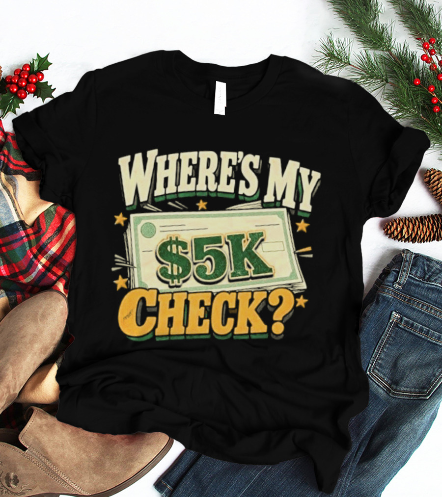 Where's My $5K Check Money Humor T-Shirt