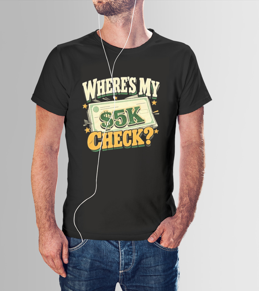 Where's My $5K Check Money Humor T-Shirt