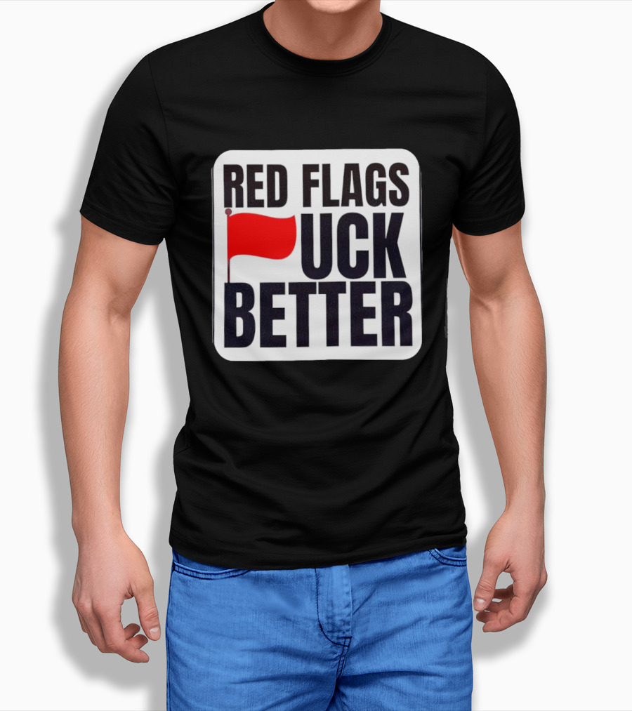Red Flags Fuck Better Humor Dating T-Shirt