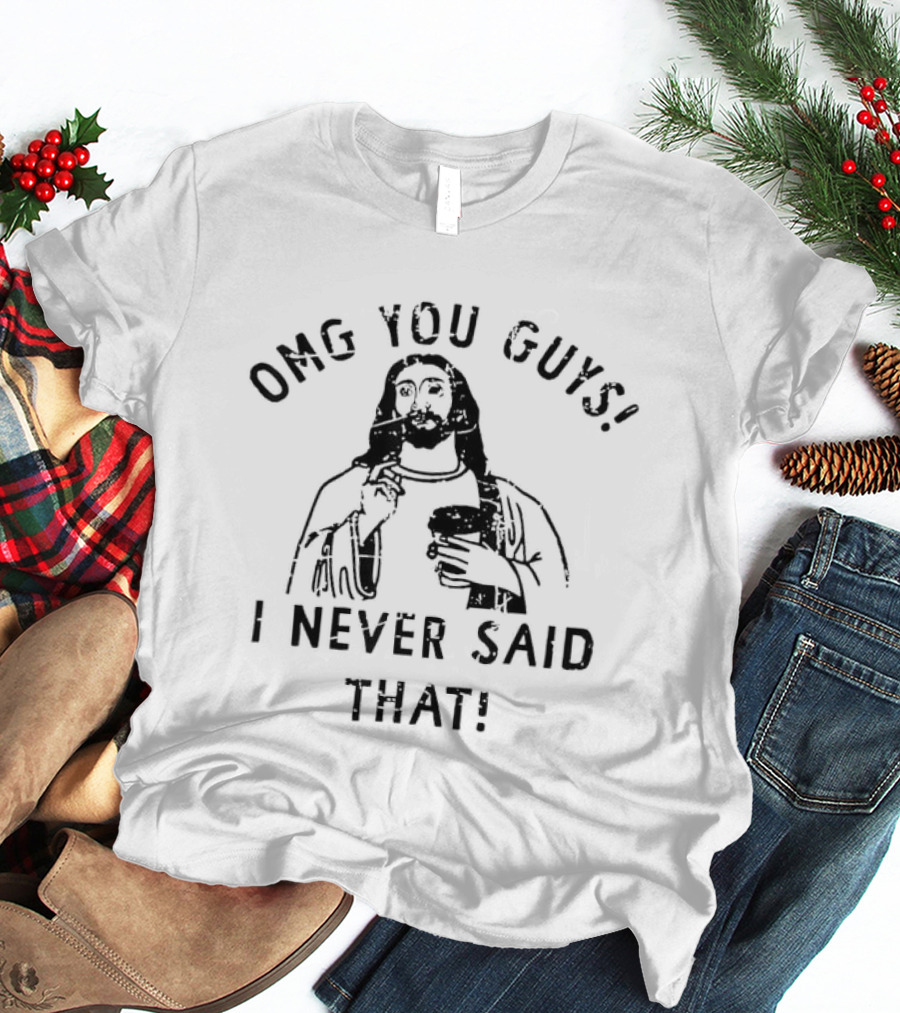 OMG You Guys I Never Said That Jesus T-Shirt