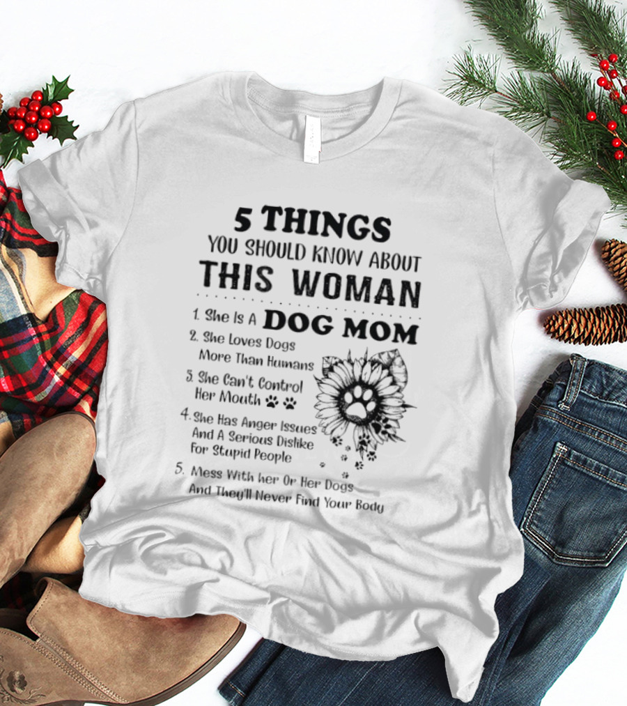 5 Things You Should Know About This Woman Dog Mom Loves Dogs More Than Humans Can't Control Her Mouth Anger Issues Mess With Her Or Her Dogs T-Shirt