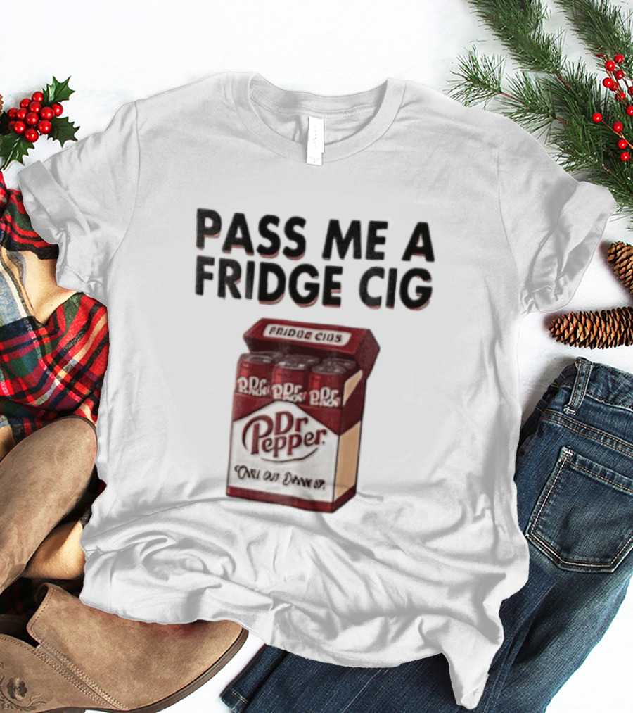 Pass Me A Fridge Cig Dr Pepper Chill Out Drink Up T-Shirt