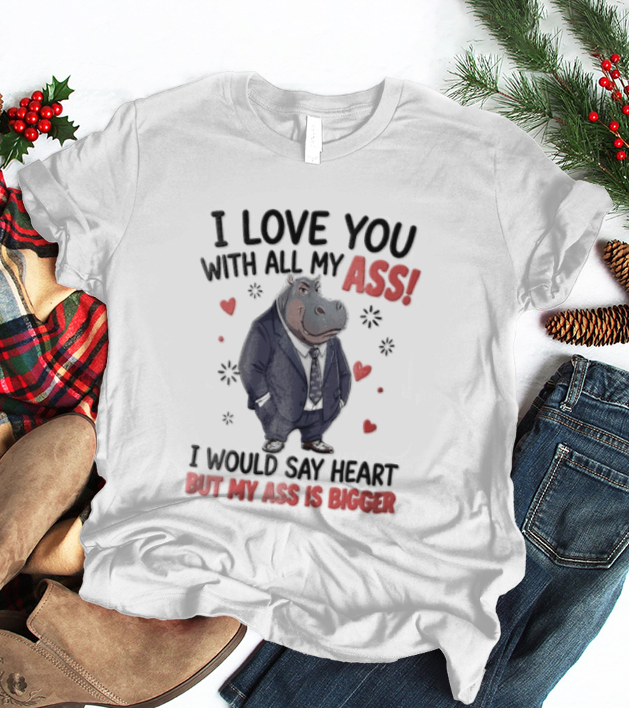 I Love You With All My Ass Hippopotamus Humor Heart Is Bigger T-Shirt