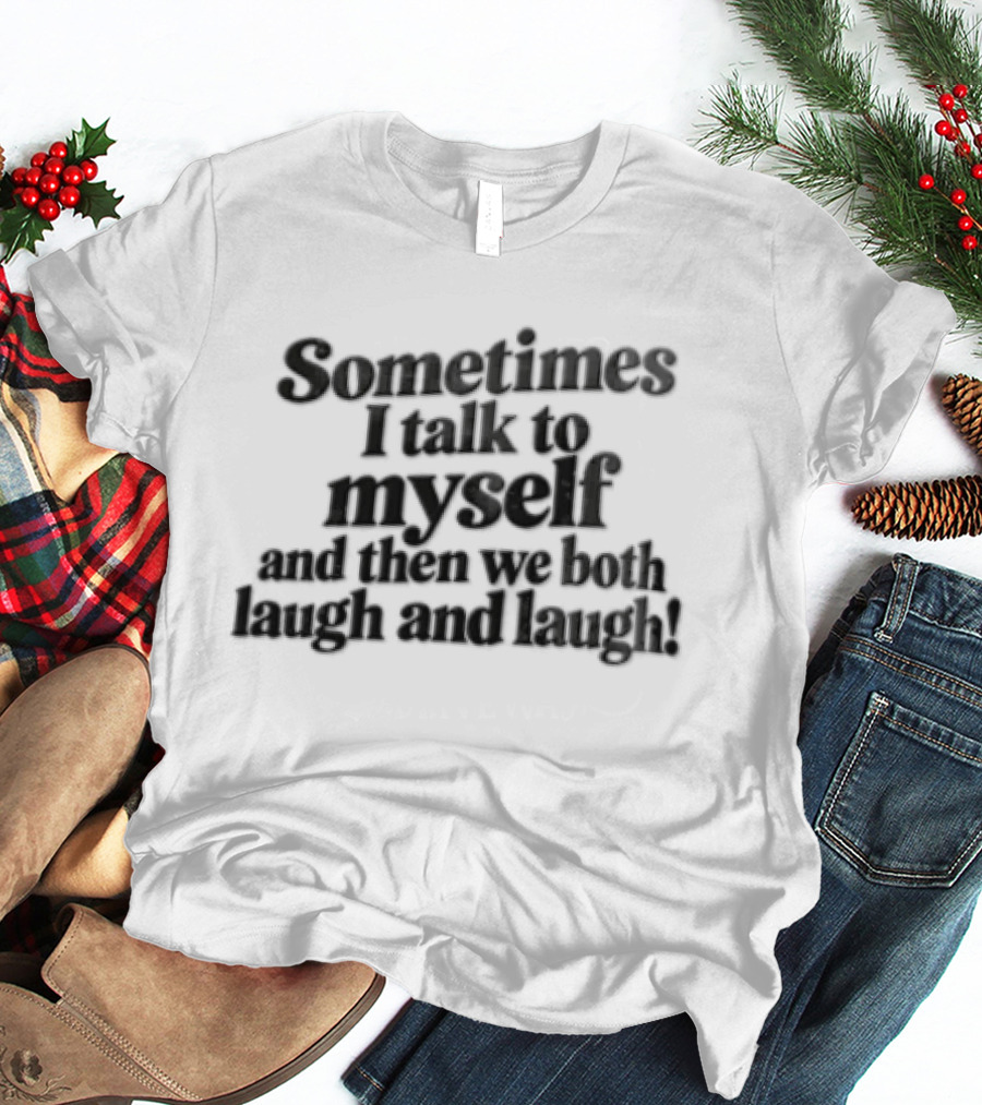 Sometimes I Talk To Myself And Then We Both Laugh And Laugh T-Shirt