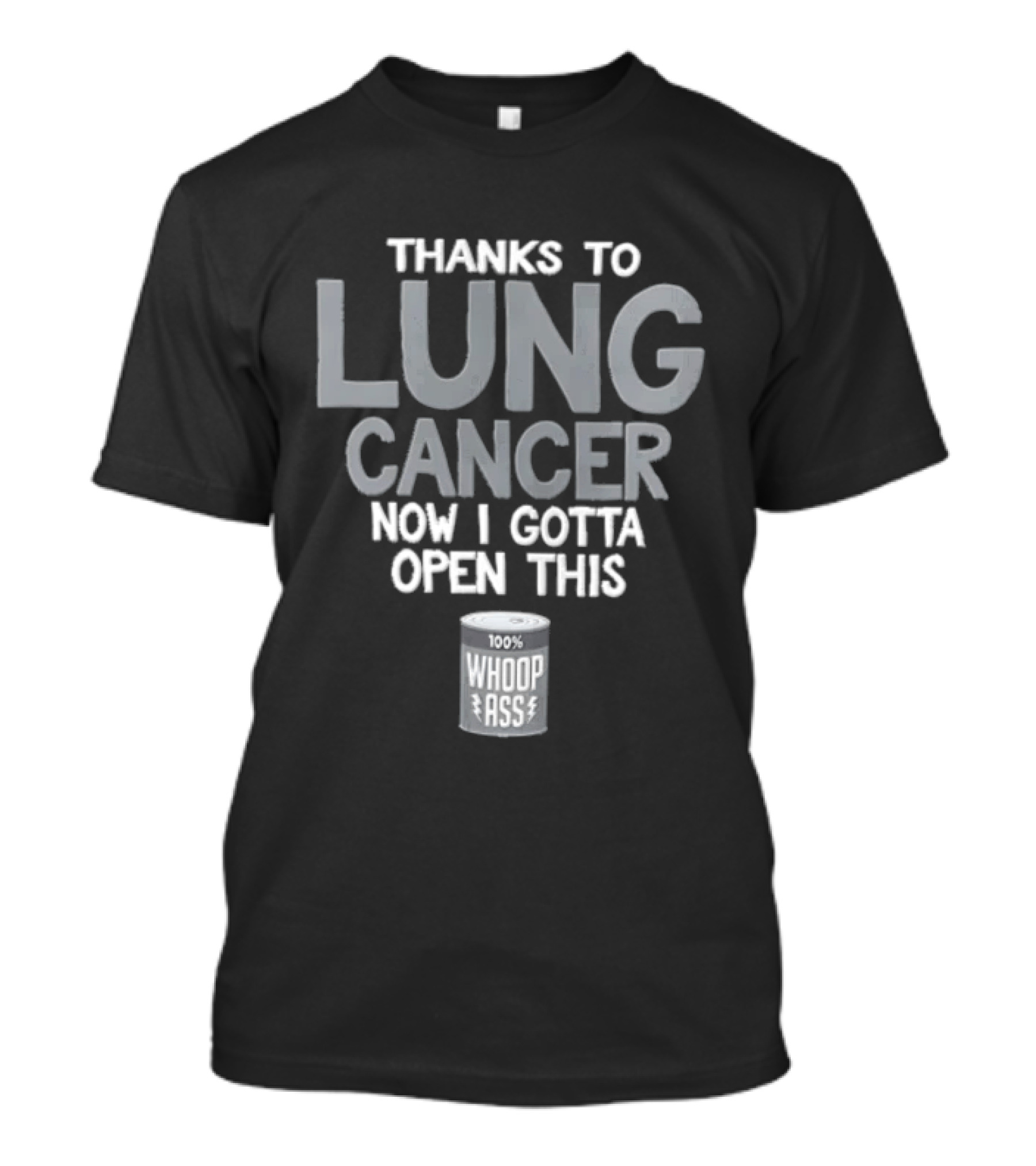 Thanks To Lung Cancer Now I Gotta Open This 100% Whoop ASS T-Shirt