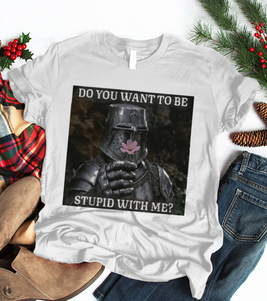 Do You Want To Be Stupid With Me Ancient Warrior Knight Flower T-Shirt