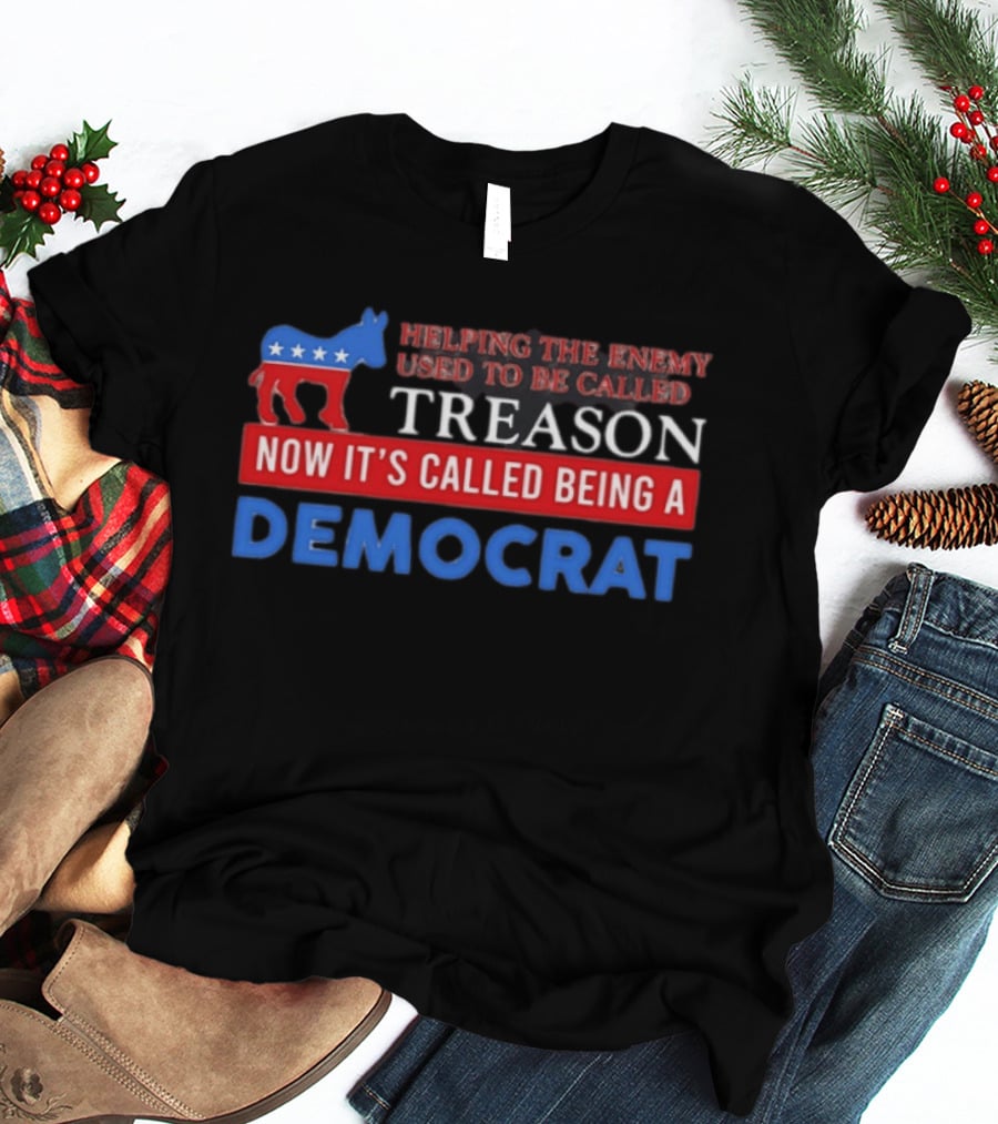 Helping The Enemy Used To Be Called Treason Now It's Called Being A Democrat T-Shirt