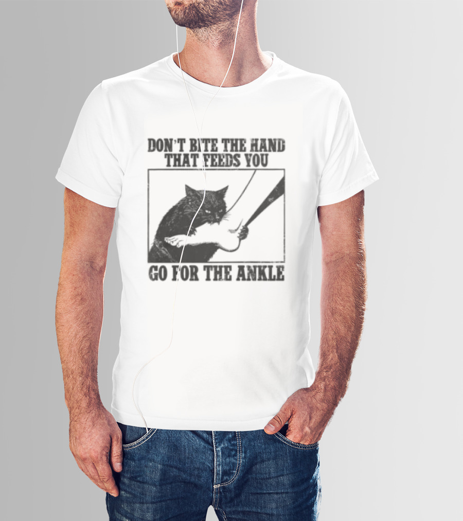 Don't Bite The Hand That Feeds You Cat Go For The Ankle T-Shirt