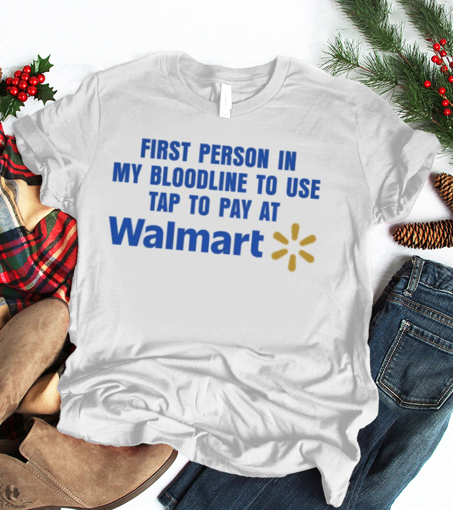First Person In My Bloodline To Use Tap To Pay At Walmart T-Shirt