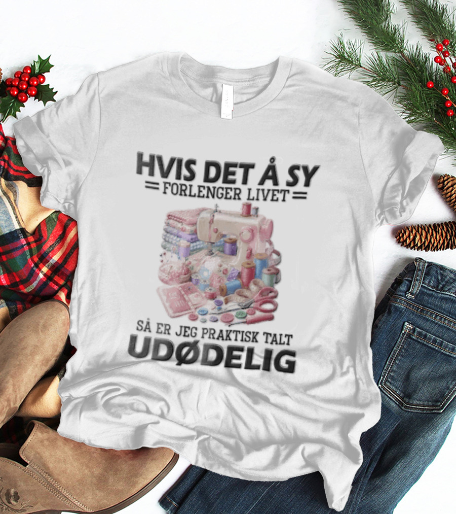 Hvis Det A Sy Forlenger Livet Sa Er Jeg Praktisk Talt Udodelig Symaskin Sytilbehør T-Shirt