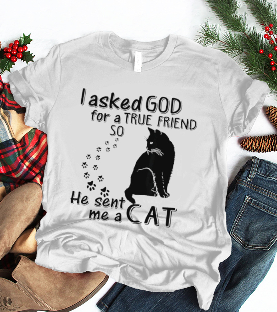 I Asked God For A True Friend So He Sent Me A Cat Paw Prints T-Shirt