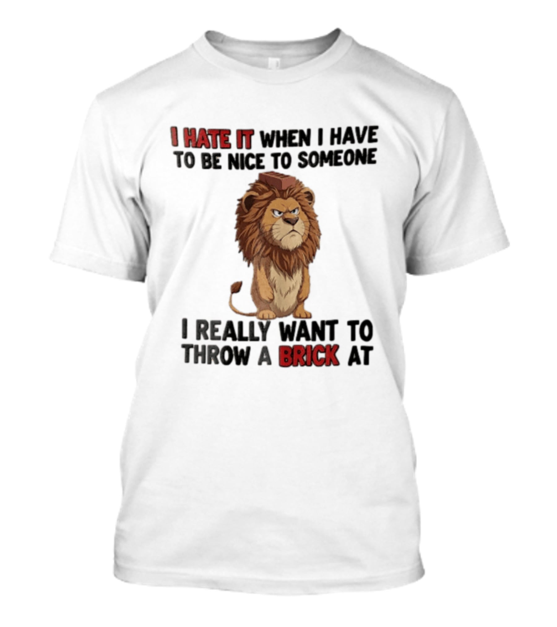 I Hate It When I Have To Be Nice To Someone I Really Want To Throw A Brick At Lion T-Shirt