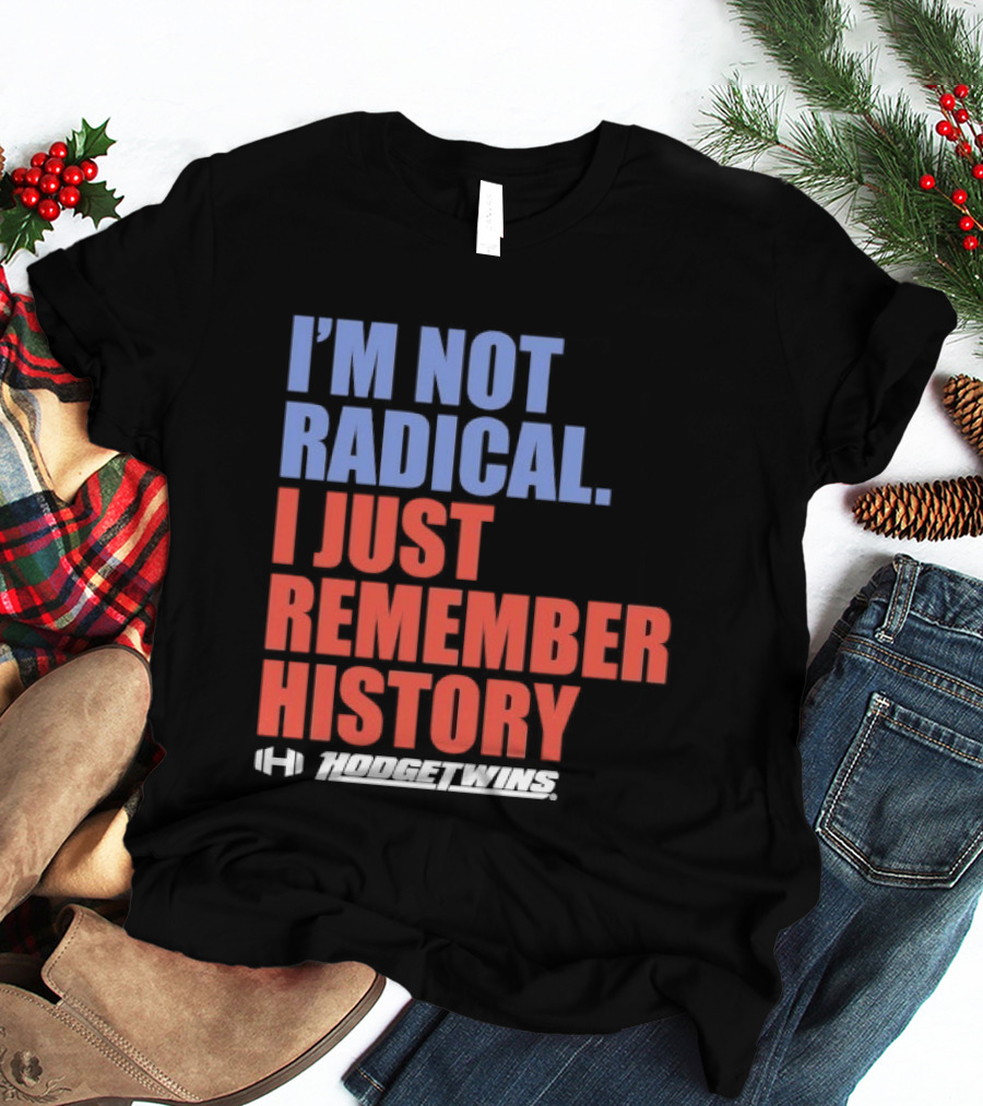 I'm Not Radical I Just Remember History Hodgetwins T-Shirt