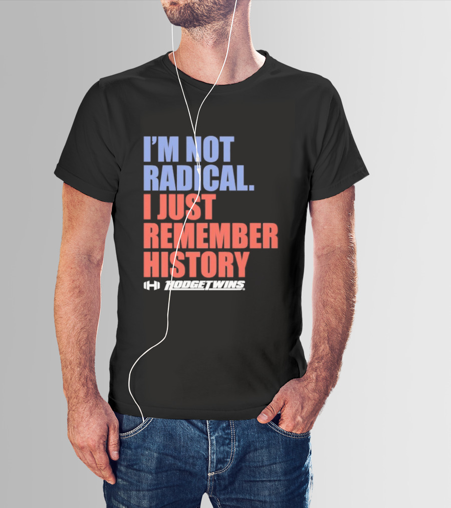 I'm Not Radical I Just Remember History Hodgetwins T-Shirt