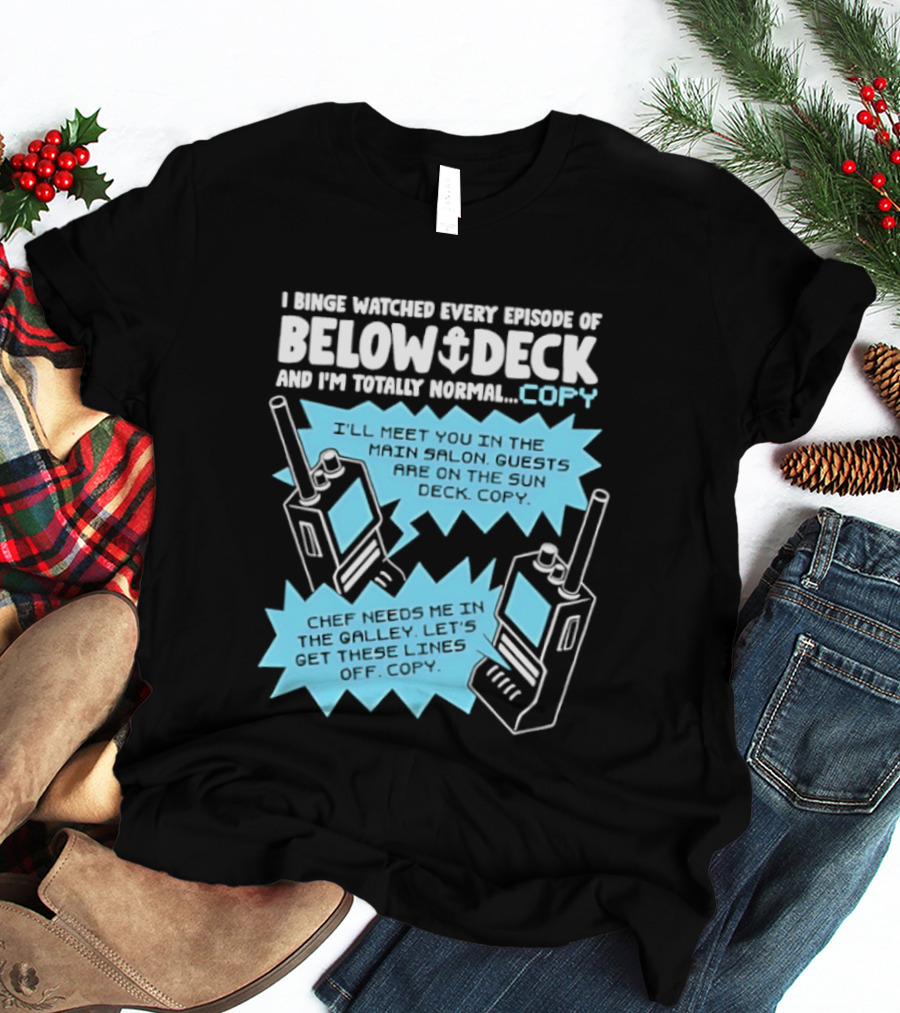 I Binge Ed Every Episode Of Below Deck And I'm Totally Normal Copy Radio Humor T-Shirt