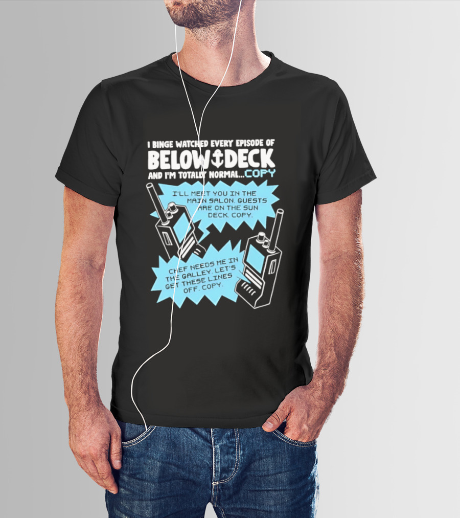 I Binge Ed Every Episode Of Below Deck And I'm Totally Normal Copy Radio Humor T-Shirt