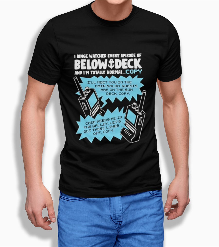 I Binge Ed Every Episode Of Below Deck And I'm Totally Normal Copy Radio Humor T-Shirt