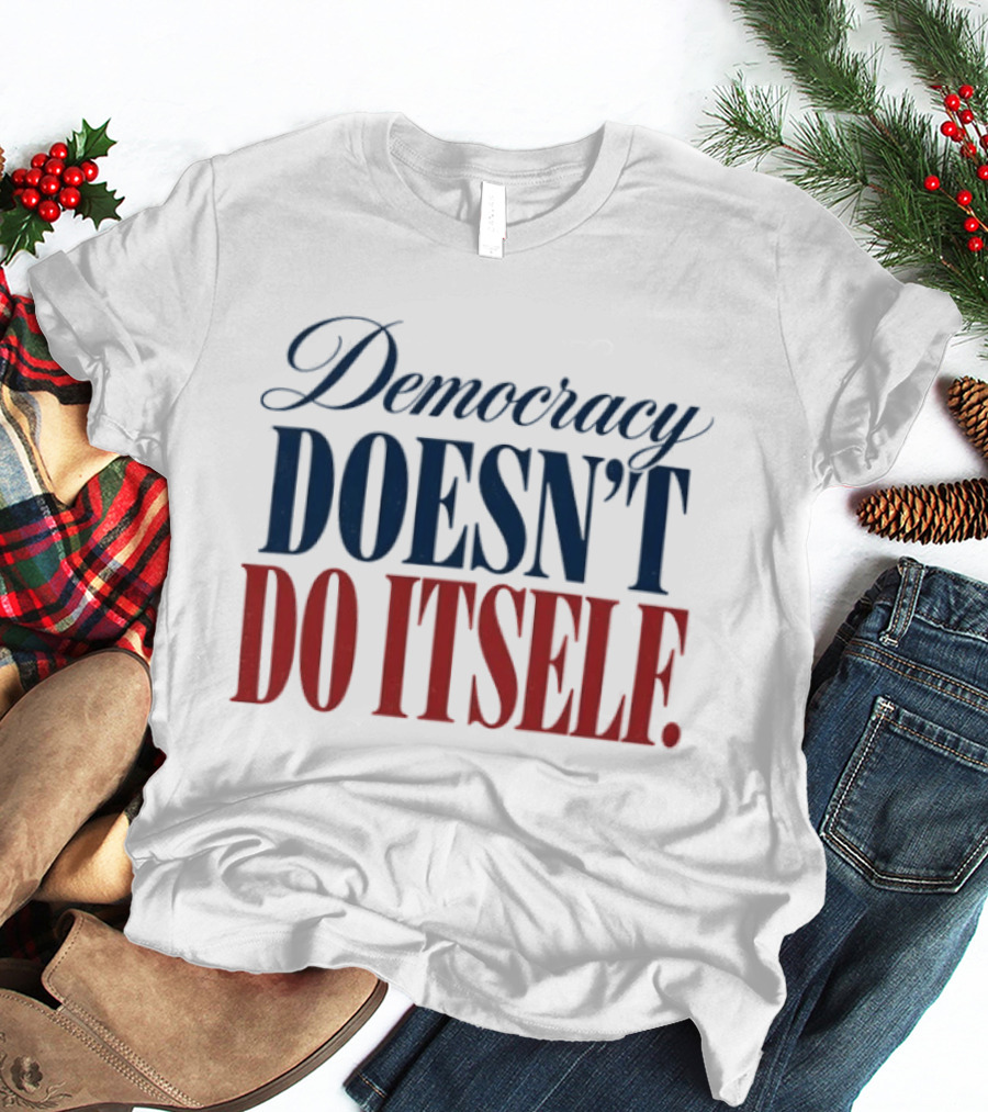 Democracy Doesn't Do Itself Inspirational T-Shirt