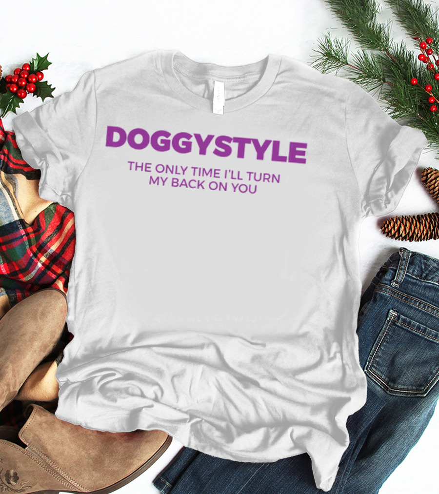 Doggystyle The Only Time I'll Turn My Back On You T-Shirt