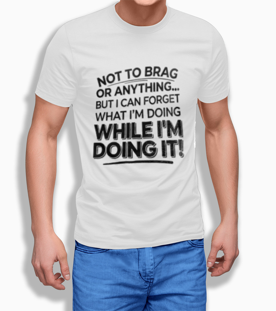 Not To Brag Forgetting What I'm Doing While I'm Doing It T-Shirt