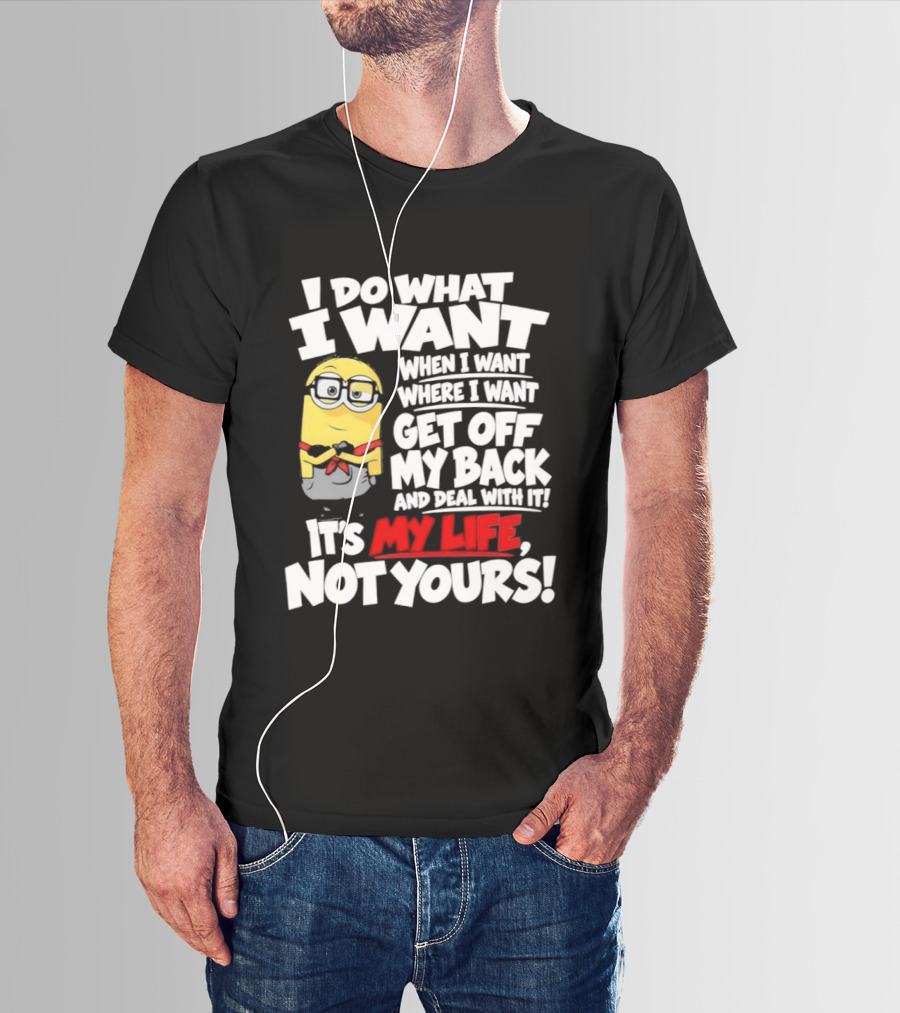 I Do What I Want When I Want Where I Want Get Off My Back It's My Life Not Yours Minion T-Shirt