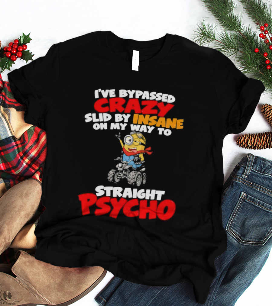 Minion I've Bypassed Crazy Slid By Insane On My Way To Straight Psycho Despicable Me Humor T-Shirt