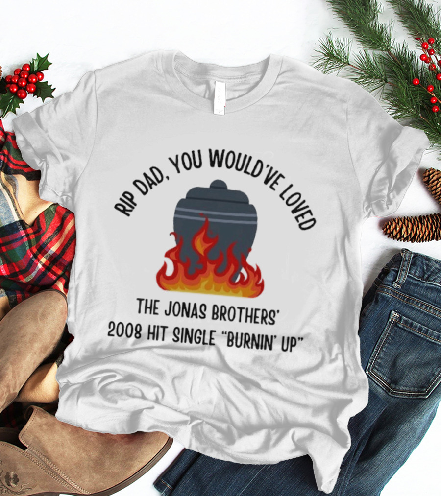 Rip Dad You Would've Loved The Jonas Brothers 2008 Hit Single Burnin' Up Flames Urn T-Shirt