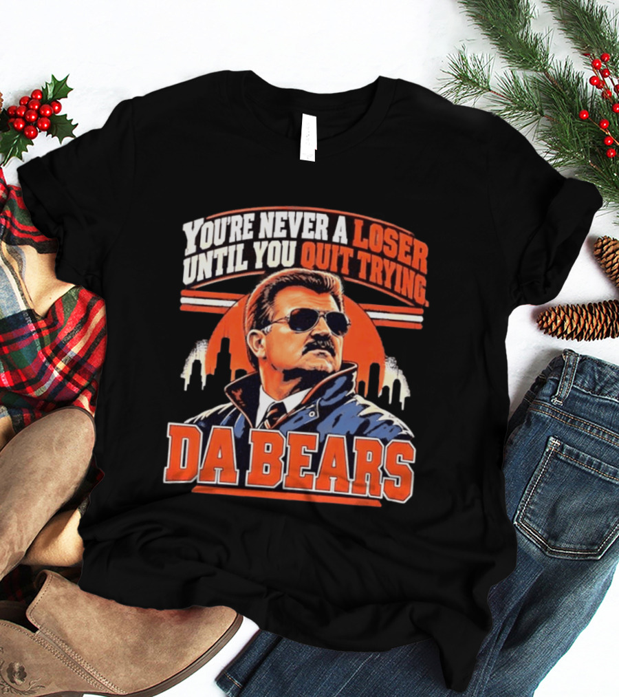 You're Never A Loser Until You Quit Trying Da Bears Mike Ditka T-Shirt