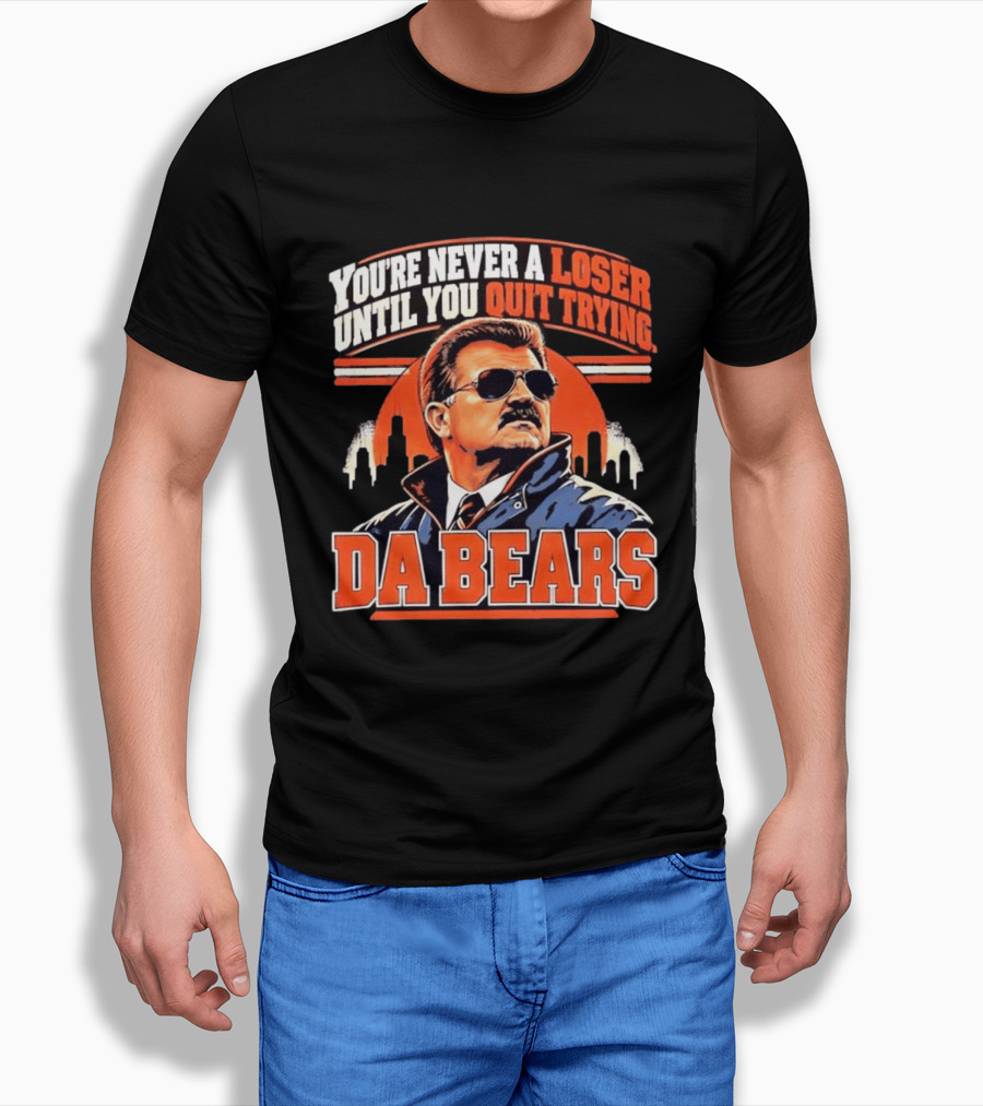 You're Never A Loser Until You Quit Trying Da Bears Mike Ditka T-Shirt