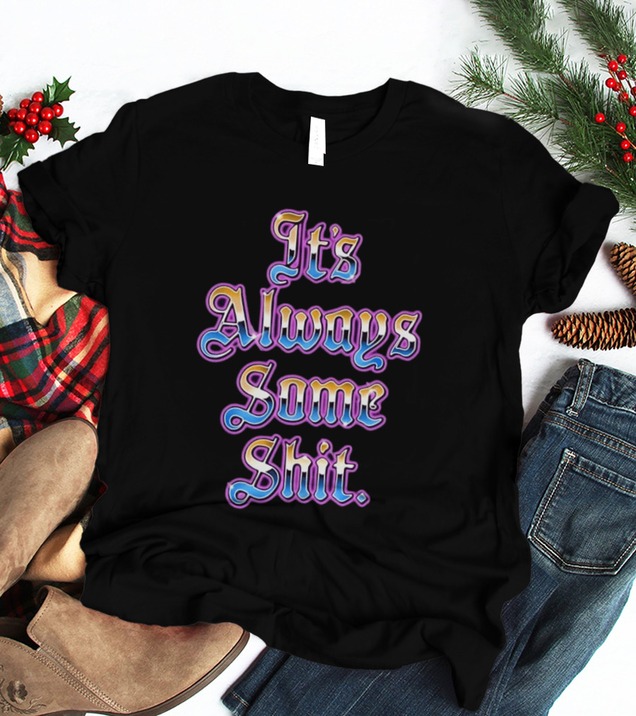 It's Always Some Shit Sarcastic Mood T-Shirt