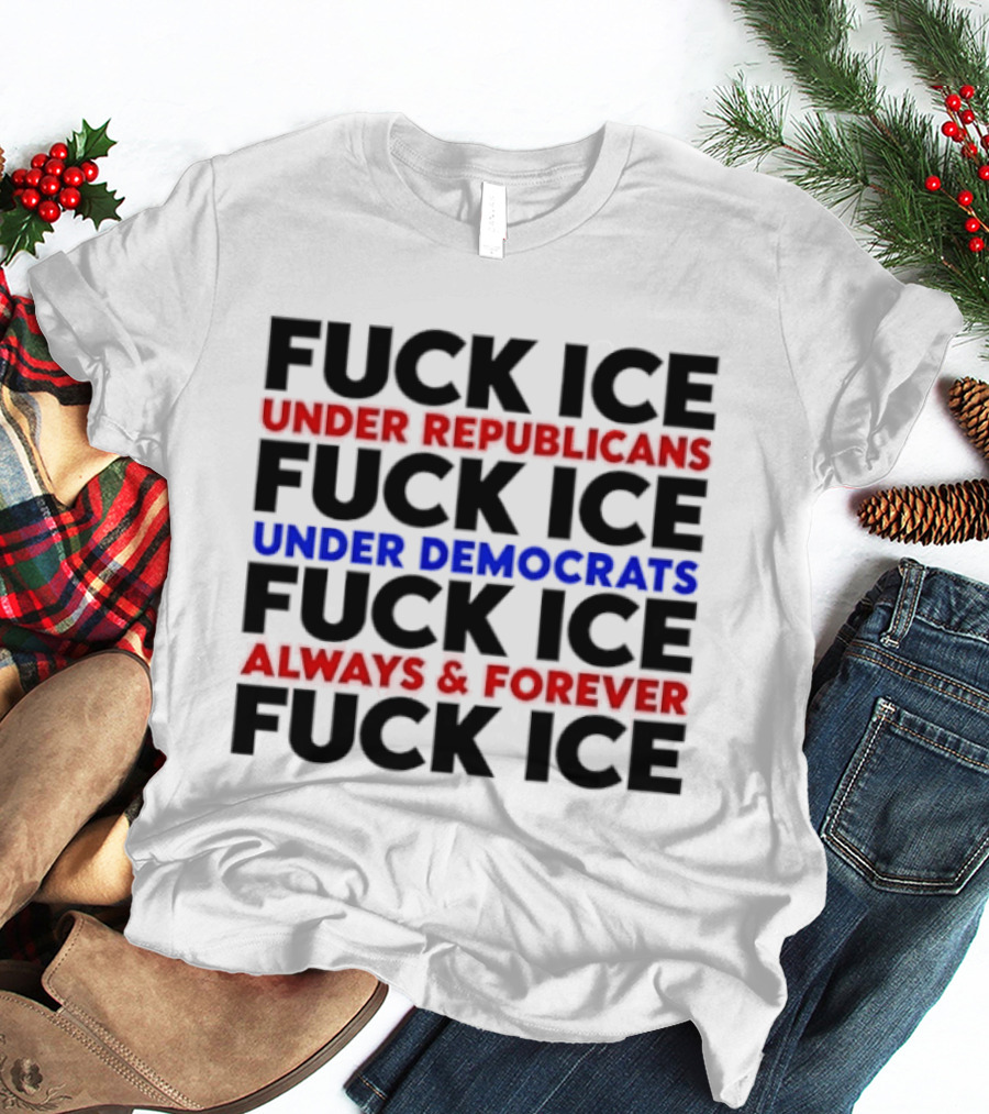 Fuck Ice Under Republicans Under Democrats Always Forever T-Shirt
